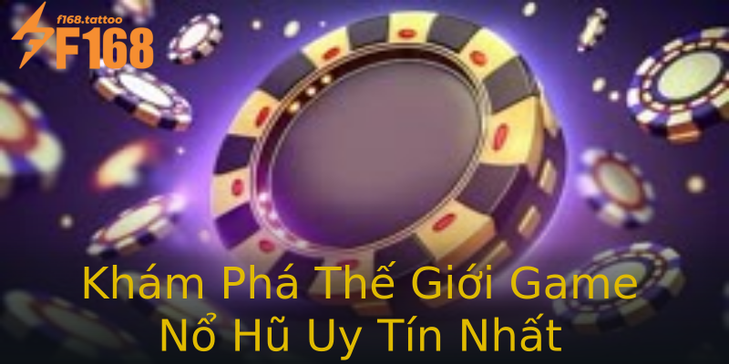 Khám Phá Thế Giới Game Nổ Hũ Uy Tín Nhất Khám Phá Thế Giới Game Nổ Hũ Uy Tín Nhất