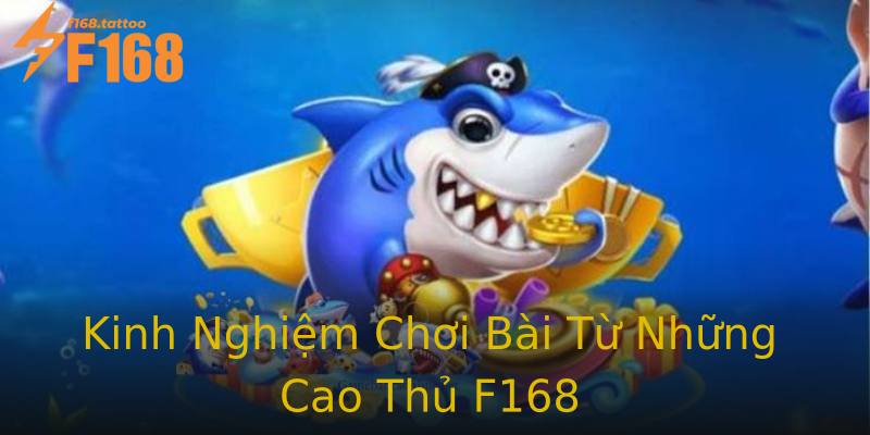 Kinh Nghiệm Chơi Bài Từ Những Cao Thủ F168 Kinh Nghiệm Chơi Bài Từ Những Cao Thủ F168