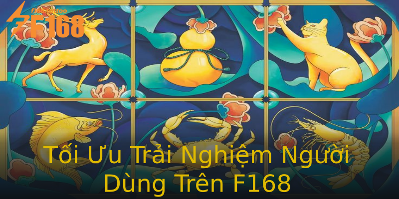 Tối Ưu Trải Nghiệm Người Dùng Trên F168 Tối Ưu Trải Nghiệm Người Dùng Trên F168